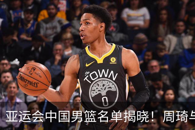 亚运会中国男篮名单揭晓！周琦与赵继伟缺席引发热议，郭士强的决策令人费解
